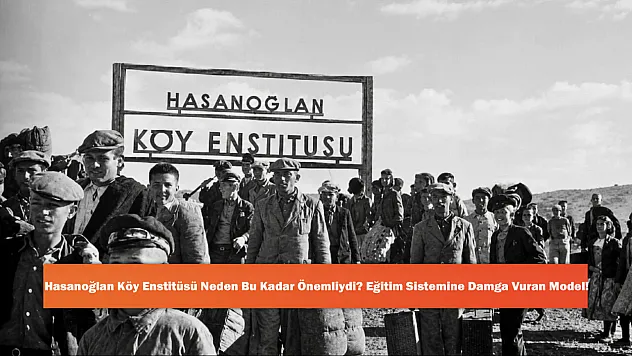 Hasanoğlan Köy Enstitüsü Neden Bu Kadar Önemliydi? Eğitim Sistemine Damga Vuran Model!