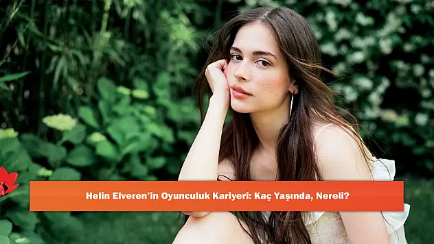 Helin Elveren'in Oyunculuk Kariyeri: Kaç Yaşında, Nereli?