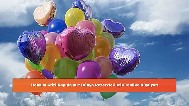 Helyum Krizi Kapıda mı? Dünya Rezervleri İçin Tehlike Büyüyor!