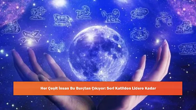 Her Çeşit İnsan Bu Burçtan Çıkıyor: Seri Katilden Lidere Kadar