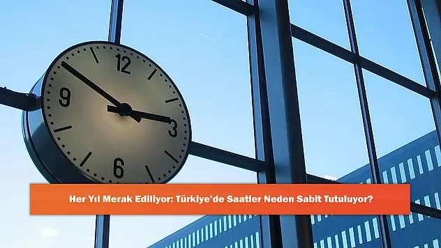 Her Yıl Merak Ediliyor: Türkiye'de Saatler Neden Sabit Tutuluyor?
