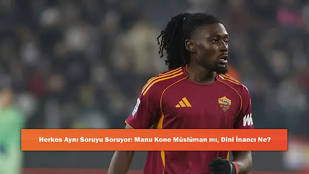 Herkes Aynı Soruyu Soruyor: Manu Kone Müslüman mı, Dini İnancı Ne?