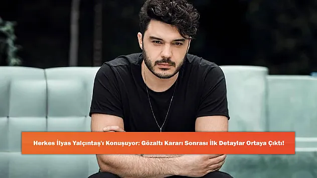 Herkes İlyas Yalçıntaş'ı Konuşuyor: Gözaltı Kararı Sonrası İlk Detaylar Ortaya Çıktı!