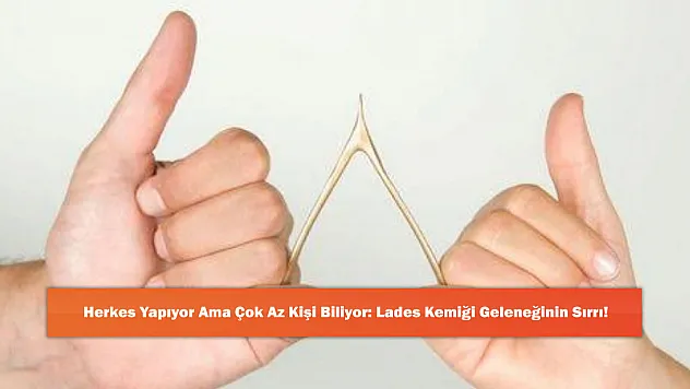 Herkes Yapıyor Ama Çok Az Kişi Biliyor: Lades Kemiği Geleneğinin Sırrı!