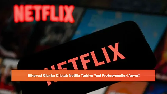 Hikayesi Olanlar Dikkat: Netflix Türkiye Yeni Profesyonelleri Arıyor!