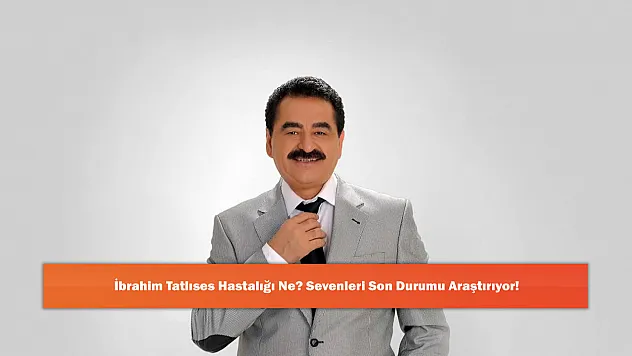 İbrahim Tatlıses Hastalığı Ne? Sevenleri Son Durumu Araştırıyor!