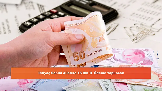 İhtiyaç Sahibi Ailelere 15 Bin TL Ödeme Yapılacak