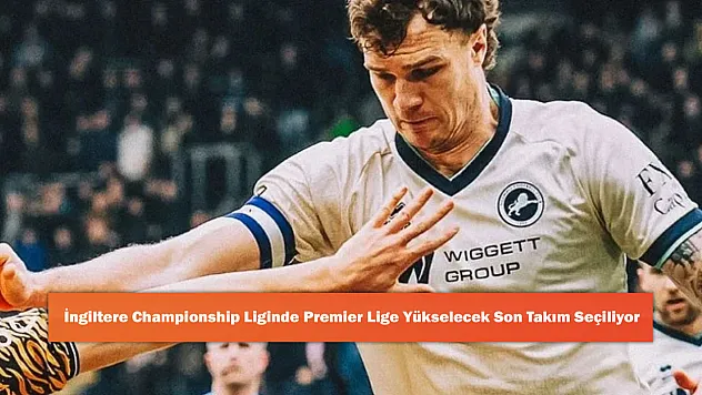 İngiltere Championship Liginde Premier Lig'e Yükselecek Son Takım Seçiliyor