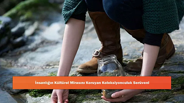 İnsanlığın Kültürel Mirasını Koruyan Koleksiyonculuk Serüveni