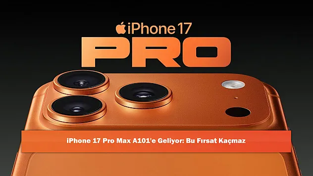 iPhone 17 Pro Max A101'e Geliyor: Bu Fırsat Kaçmaz