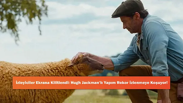 İzleyiciler Ekrana Kilitlendi: Hugh Jackman'lı Yapım Rekor İzlenmeye Koşuyor!