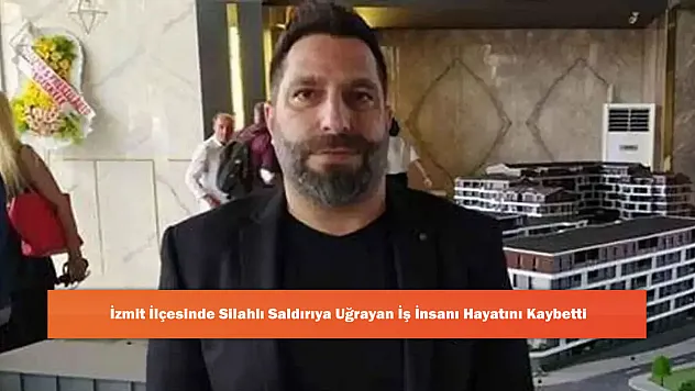 İzmit İlçesinde Silahlı Saldırıya Uğrayan İş İnsanı Hayatını Kaybetti
