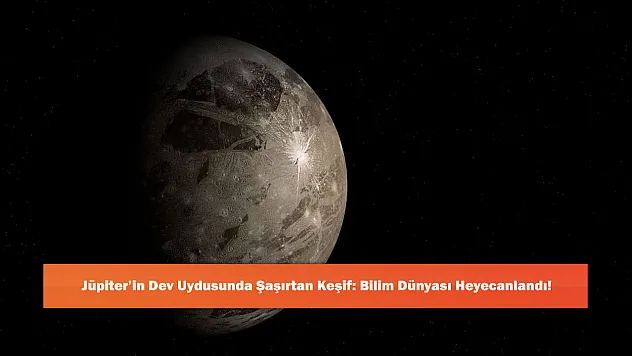 Jüpiter'in Dev Uydusunda Şaşırtan Keşif: Bilim Dünyası Heyecanlandı!