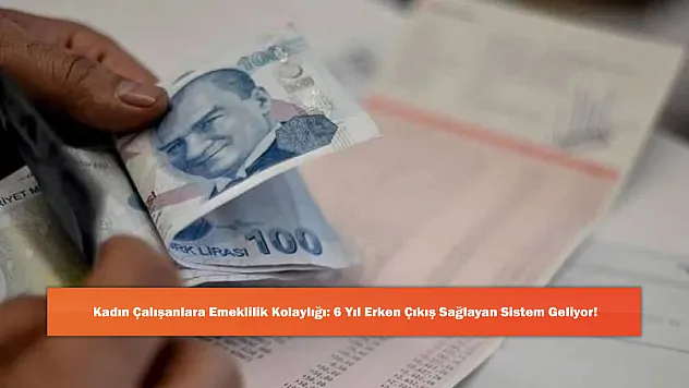 Kadın Çalışanlara Emeklilik Kolaylığı: 6 Yıl Erken Çıkış Sağlayan Sistem Geliyor!