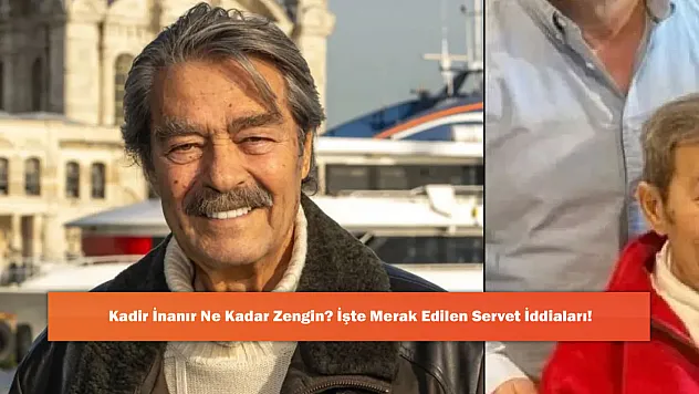 Kadir İnanır Ne Kadar Zengin? İşte Merak Edilen Servet İddiaları!