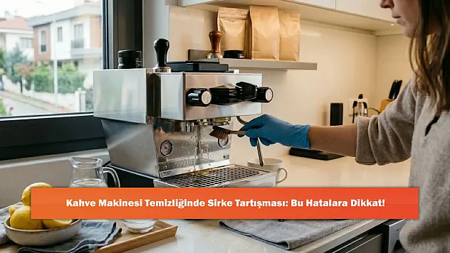 Kahve Makinesi Temizliğinde Sirke Tartışması: Bu Hatalara Dikkat!