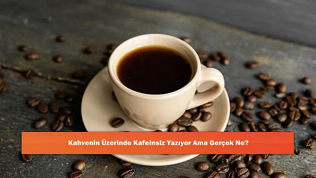 Kahvenin Üzerinde Kafeinsiz Yazıyor Ama Gerçek Ne?