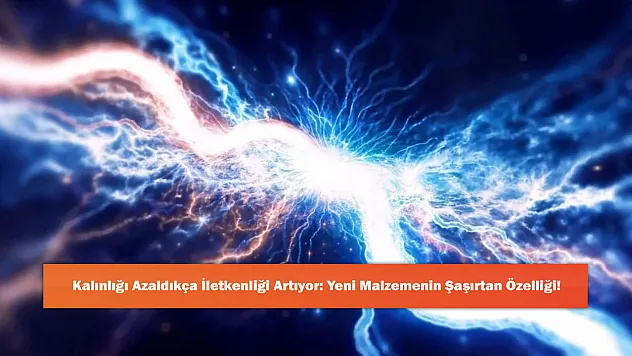 Kalınlığı Azaldıkça İletkenliği Artıyor: Yeni Malzemenin Şaşırtan Özelliği!