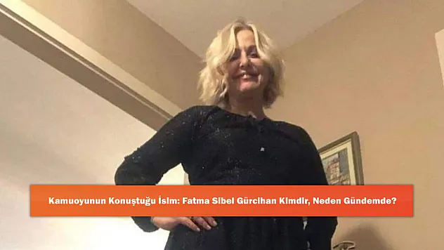 Kamuoyunun Konuştuğu İsim: Fatma Sibel Gürcihan Kimdir, Neden Gündemde?