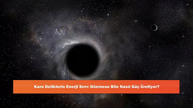 Kara Deliklerin Enerji Sırrı: Dönmese Bile Nasıl Güç Üretiyor?