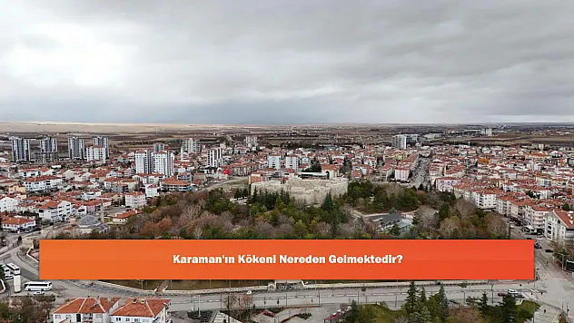 Karaman'ın Kökeni Nereden Gelmektedir?
