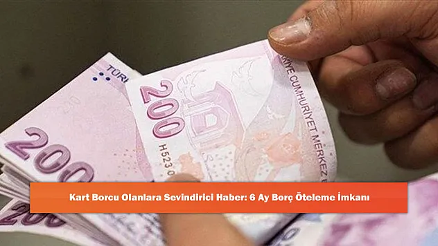 Kart Borcu Olanlara Sevindirici Haber: 6 Ay Borç Öteleme İmkanı