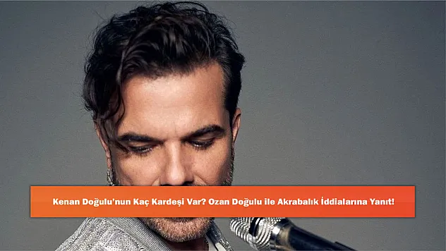 Kenan Doğulu'nun Kaç Kardeşi Var? Ozan Doğulu ile Akrabalık İddialarına Yanıt!