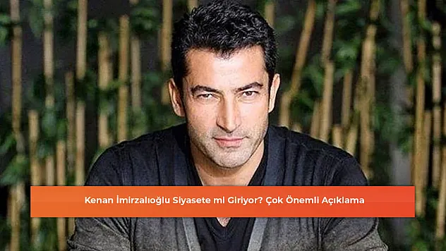 Kenan İmirzalıoğlu Siyasete mi Giriyor? Çok Önemli Açıklama