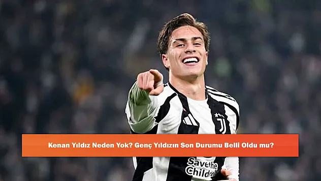 Kenan Yıldız Neden Yok? Genç Yıldızın Son Durumu Belli Oldu mu?