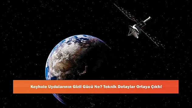 Keyhole Uydularının Gizli Gücü Ne? Teknik Detaylar Ortaya Çıktı!