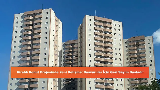 Kiralık Konut Projesinde Yeni Gelişme: Başvurular İçin Geri Sayım Başladı!