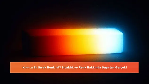 Kırmızı En Sıcak Renk mi? Sıcaklık ve Renk Hakkında Şaşırtan Gerçek!