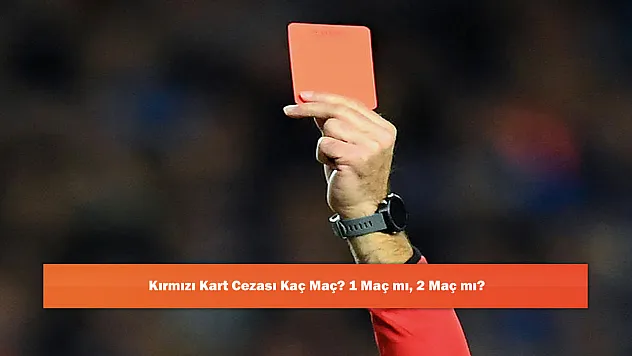 Kırmızı Kart Cezası Kaç Maç? 1 Maç mı, 2 Maç mı?