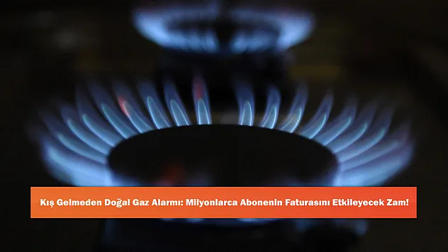 Kış Gelmeden Doğal Gaz Alarmı: Milyonlarca Abonenin Faturasını Etkileyecek Zam!