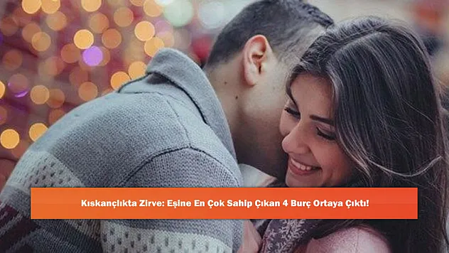 Kıskançlıkta Zirve: Eşine En Çok Sahip Çıkan 4 Burç Ortaya Çıktı!