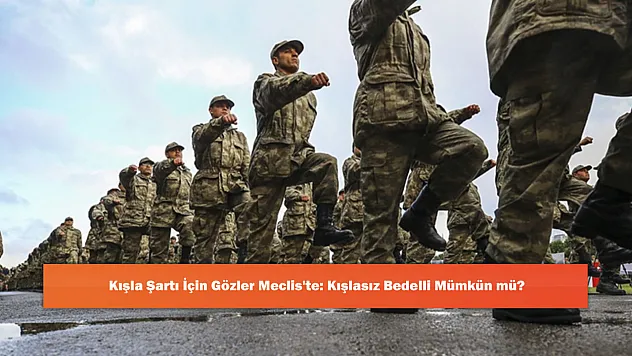 Kışla Şartı İçin Gözler Meclis'te: Kışlasız Bedelli Mümkün mü?