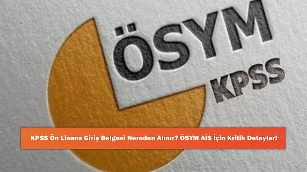 KPSS Ön Lisans Giriş Belgesi Nereden Alınır? ÖSYM AİS İçin Kritik Detaylar!