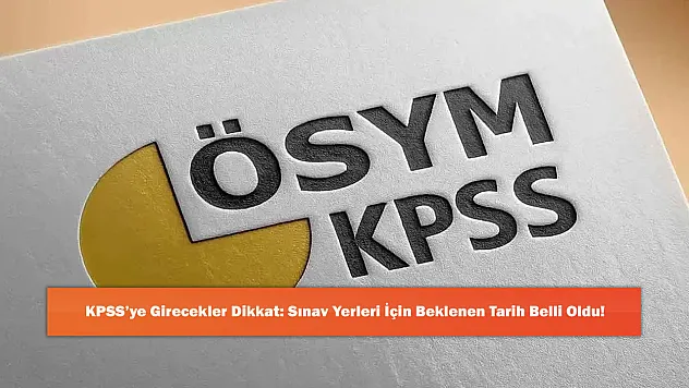 KPSS'ye Girecekler Dikkat: Sınav Yerleri İçin Beklenen Tarih Belli Oldu!