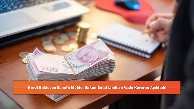 Kredi Bekleyen Esnafa Müjde: Bakan Bolat Limit ve Vade Kararını Açıkladı!