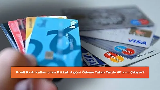 Kredi Kartı Kullanıcıları Dikkat: Asgari Ödeme Tutarı Yüzde 40'a mı Çıkıyor?