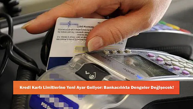 Kredi Kartı Limitlerine Yeni Ayar Geliyor: Bankacılıkta Dengeler Değişecek!
