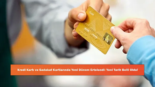 Kredi Kartı ve Sadakat Kartlarında Yeni Dönem Ertelendi: Yeni Tarih Belli Oldu!
