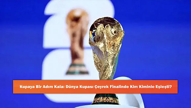 Kupaya Bir Adım Kala: Dünya Kupası Çeyrek Finalinde Kim Kiminle Eşleşti?
