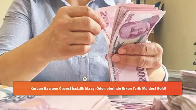 Kurban Bayramı Öncesi İşsizlik Maaşı Ödemelerinde Erken Tarih Müjdesi Geldi