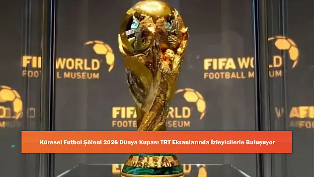 Küresel Futbol Şöleni 2026 Dünya Kupası TRT Ekranlarında İzleyicilerle Buluşuyor