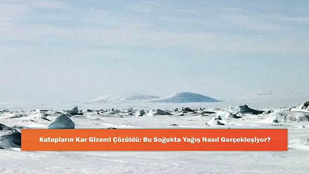 Kutupların Kar Gizemi Çözüldü: Bu Soğukta Yağış Nasıl Gerçekleşiyor?