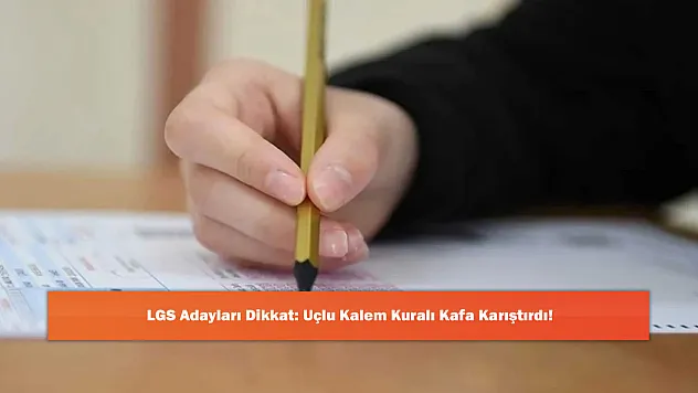 LGS Adayları Dikkat: Uçlu Kalem Kuralı Kafa Karıştırdı!