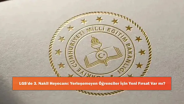 LGS'de 3. Nakil Heyecanı: Yerleşemeyen Öğrenciler İçin Yeni Fırsat Var mı?
