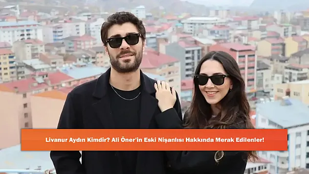 Livanur Aydın Kimdir? Ali Öner'in Eski Nişanlısı Hakkında Merak Edilenler!
