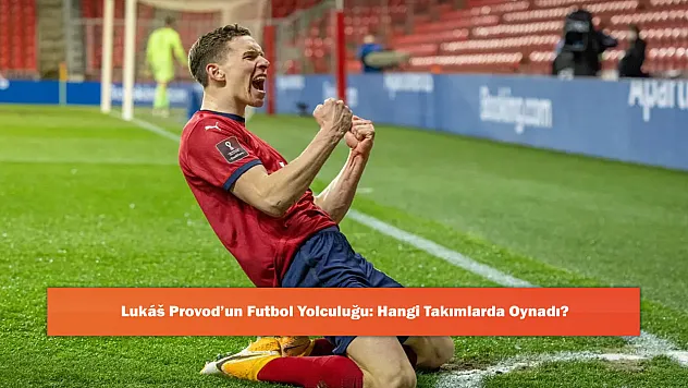 Lukáš Provod'un Futbol Yolculuğu: Hangi Takımlarda Oynadı?